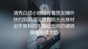 清秀白领小姐姐背着男友赚外快约到酒店没想到脱光光身材出乎意料的丰腴给力鸡巴硬骑乘套弄揉大奶