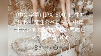 (中文字幕) [IPX-600] 理性を狂わす魔性のベロキス 中年オヤジをたらし込む小悪魔ビッチ娘 西宮ゆめ