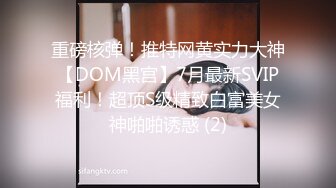 重磅核弹！推特网黄实力大神【DOM黑宫】7月最新SVIP福利！超顶S级精致白富美女神啪啪诱惑 (2)