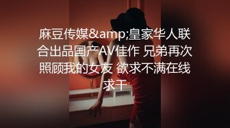 麻豆传媒&amp;皇家华人联合出品国产AV佳作 兄弟再次照顾我的女友 欲求不满在线求干