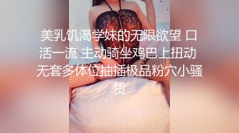 美乳饥渴学妹的无限欲望 口活一流 主动骑坐鸡巴上扭动 无套多体位抽插极品粉穴小骚货