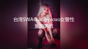 台湾SWAG abbyxoxo女警性愛的調教