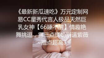 《最新新瓜速吃》万元定制网易CC星秀代言人极品天然巨乳女神【66睡不醒】情趣艳舞挑逗，露三点揉奶掰逼紫薇~撸点超高3