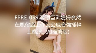 FPRE-059 發現巨乳媳婦竟然在風俗店工作公公威脅強插幹上癮還...(AI破壞版)