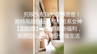 ❤️究极反差母狗震撼泄密！推特高颜极品身材治愈系女神【甜甜圈】电报群最新福利，旅游边玩边肏享受性福生活