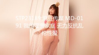 STP23189 麻豆传媒 MD-0191 我的淫兽家庭 无力反抗乱伦性爱