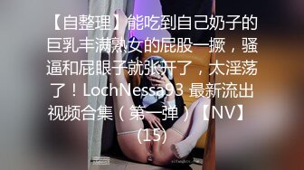 【自整理】能吃到自己奶子的巨乳丰满熟女的屁股一撅，骚逼和屁眼子就张开了，太淫荡了！LochNessa93 最新流出视频合集（第一弹）【NV】 (15)