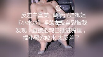 ✿反差白富美✿潮喷淫娃御姐〖小水水〗淫荡女友自慰被我发现，直接把鸡巴插进嘴里，操小骚穴喷水 太反差了