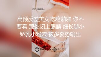 高颜反差美女吃鸡啪啪 你不要看 那你闭上眼睛 细长腿小娇乳小粉穴 被多姿势输出