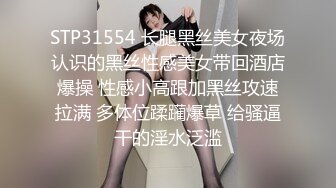 STP31554 长腿黑丝美女夜场认识的黑丝性感美女带回酒店爆操 性感小高跟加黑丝攻速拉满 多体位蹂躏爆草 给骚逼干的淫水泛滥