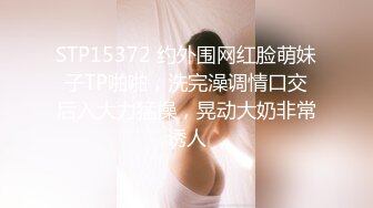 STP15372 约外围网红脸萌妹子TP啪啪，洗完澡调情口交后入大力猛操，晃动大奶非常诱人