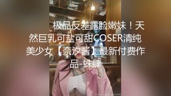 ⚫️⚫️极品反差露脸嫩妹！天然巨乳可盐可甜COSER清纯美少女【奈汐酱】最新付费作品-蛛肆