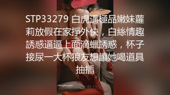 STP33279 白虎逼極品嫩妹蘿莉放假在家掙外快，白絲情趣誘惑逼逼上面滴蠟誘惑，杯子接尿一大杯狼友想讓她喝道具抽插