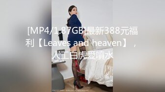 [MP4/1.87GB]最新388元福利【Leaves and heaven】，人工白虎愛噴水