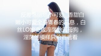 ✿反差洛丽塔小可爱✿香甜白嫩小可爱全身青春的气息，白丝LO娘变成淫荡的骚母狗，淫荡的模样只给爸爸看