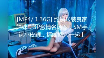 [MP4/ 1.36G] 约操JK装良家妹妹，3P激情名场面，SM手铐小皮鞭，插嘴操穴一起上