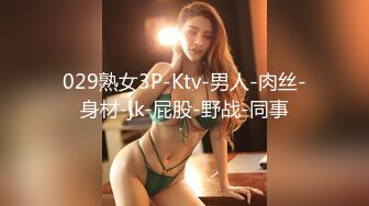 029熟女3P-Ktv-男人-肉丝-身材-jk-屁股-野战-同事