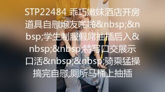 STP22484 乖巧嫩妹酒店开房道具自慰炮友啪啪&nbsp;&nbsp;学生制服假屌抽插后入&nbsp;&nbsp;特写口交展示口活&nbsp;&nbsp;骑乘猛操搞完自慰,厕所马桶上抽插