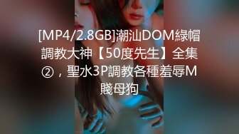 [MP4/2.8GB]潮汕DOM綠帽調教大神【50度先生】全集②，聖水3P調教各種羞辱M賤母狗