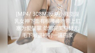 [MP4/ 308M]反差小骚货淫乳女神下面有根棒棒糖带上肛塞为爱鼓掌 劲爆完美身材无毛下嫩逼被射一逼白浆