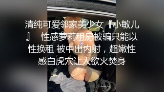 清纯可爱邻家美少女『小敏儿』✿性感萝莉租房被骗只能以性换租 被中出内射，超嫩性感白虎穴让人欲火焚身