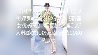 【国产AV首发??星耀】放浪传媒新作首发FX-001《新晋女优养成》 极品嫩穴淫乱新人苏璇的顶级高潮 高清1080P原版