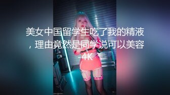 美女中国留学生吃了我的精液，理由竟然是同学说可以美容-4K