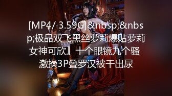 [MP4/ 3.59G]&nbsp;&nbsp;极品双飞黑丝萝莉爆贴萝莉女神可欣』十个眼镜九个骚 激操3P叠罗汉被干出尿