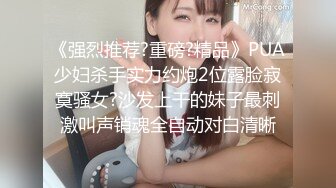 《强烈推荐?重磅?精品》PUA少妇杀手实力约炮2位露脸寂寞骚女?沙发上干的妹子最刺激叫声销魂全自动对白清晰