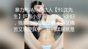 暴力PUA探花达人【91沈先生】吓跑小萝莉，再约小少妇，残暴啪啪看妹子被干得又痛苦又享受其中，各种蹂躏就是干