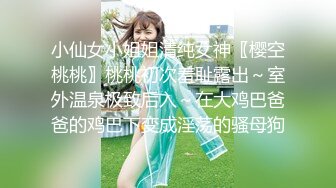 小仙女小姐姐清纯女神〖樱空桃桃〗桃桃初次羞耻露出～室外温泉极致后入～在大鸡巴爸爸的鸡巴下变成淫荡的骚母狗