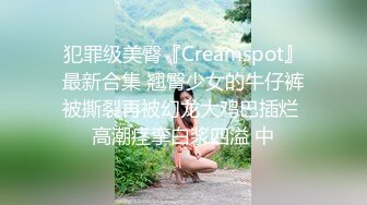 犯罪级美臀『Creamspot』最新合集 翘臀少女的牛仔裤被撕裂再被幻龙大鸡巴插烂 高潮痉挛白浆四溢 中