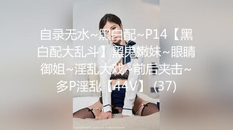 自录无水~黑白配~P14【黑白配大乱斗】黑鬼嫩妹~眼睛御姐~淫乱大戏~前后夹击~多P淫乱【44V】 (37)