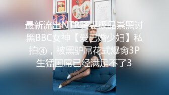 最新流出NTR骚妻极品崇黑讨黑BBC女神【爱已婚少妇】私拍④，被黑驴屌花式爆肏3P生猛国屌已经满足不了3