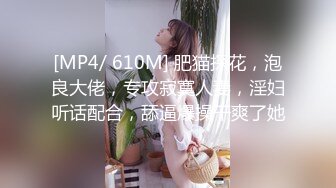 [MP4/ 610M] 肥猫探花，泡良大佬，专攻寂寞人妻，淫妇听话配合，舔逼爆操干爽了她