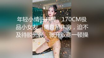 168CM美腿极品妹,前戏很足掰穴舔逼,完美肥臀爆插