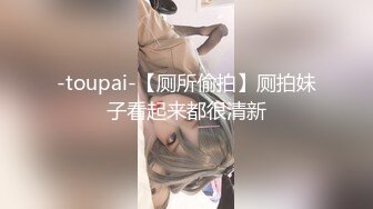 -toupai-【厕所偷拍】厕拍妹子看起来都很清新