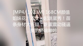 [MP4/ 1023M] 168CM颜值姐妹花！双女一起跳蛋秀！苗条身材大长腿，跳蛋震动骚逼，爽的娇喘呻吟