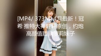 [MP4/ 373M] 4月最新！冠希 推特大神轩轩原创，约炮高颜值腼腆萝莉妹子