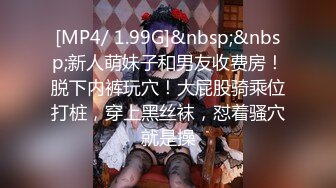 [MP4/ 1.99G]&nbsp;&nbsp;新人萌妹子和男友收费房！脱下内裤玩穴！大屁股骑乘位打桩，穿上黑丝袜，怼着骚穴就是操