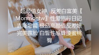 ⭐超颜值女神⭐反差白富美〖Monmontw〗性爱旅行日记 吉隆坡篇 极品高颜值反差婊完美露脸 白皙性感蜂腰蜜桃臀