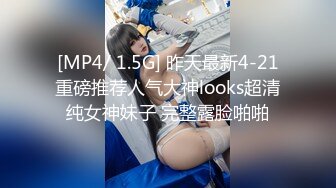 [MP4/ 1.5G] 昨天最新4-21重磅推荐人气大神looks超清纯女神妹子 完整露脸啪啪