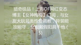 猎奇极品！上海OF网红变态博主【女神梅梅】订阅，与女友大玩另类性爱调教，异装能攻能守，女友戴假阳具干他 (5)