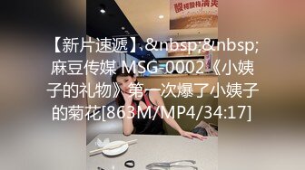 【新片速遞】&nbsp;&nbsp;麻豆传媒 MSG-0002《小姨子的礼物》第一次爆了小姨子的菊花[863M/MP4/34:17]