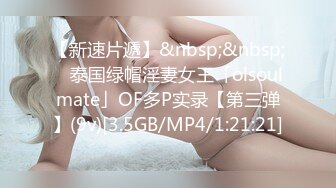 【新速片遞】&nbsp;&nbsp; ✨泰国绿帽淫妻女王「olsoulmate」OF多P实录【第三弹】(9v)[3.5GB/MP4/1:21:21]