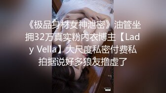 《极品身材女神泄密》油管坐拥32万真实粉内衣博主【Lady Vella】大尺度私密付费私拍据说好多狼友撸虚了