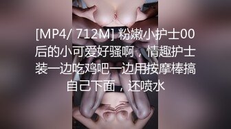 [MP4/ 712M] 粉嫩小护士00后的小可爱好骚啊，情趣护士装一边吃鸡吧一边用按摩棒搞自己下面，还喷水