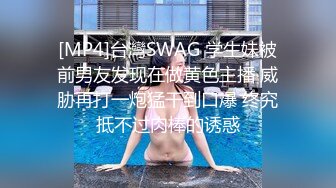 [MP4]台灣SWAG 学生妹被前男友发现在做黄色主播 威胁再打一炮猛干到口爆 终究抵不过肉棒的诱惑