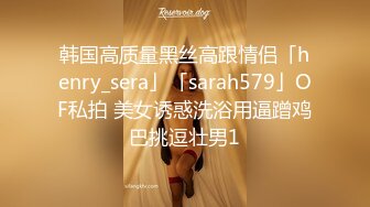 韩国高质量黑丝高跟情侣「henry_sera」「sarah579」OF私拍 美女诱惑洗浴用逼蹭鸡巴挑逗壮男1