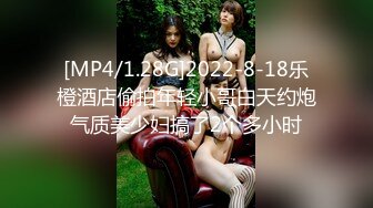 [MP4/1.28G]2022-8-18乐橙酒店偷拍年轻小哥白天约炮气质美少妇搞了2个多小时